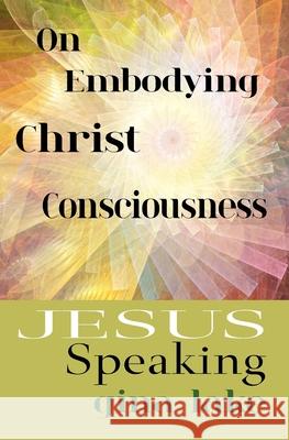 Jesus Speaking: On Embodying Christ Consciousness Gina Lake 9781719992077 Independently Published - książka