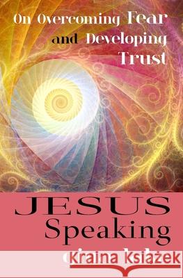 Jesus Speaking: On Overcoming Fear and Developing Trust Gina Lake 9781546727835 Createspace Independent Publishing Platform - książka