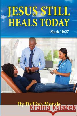 Jesus Still Heals Today: Mark 10:27 Dr Liya Nawa Mutale 9781511791939 Createspace - książka