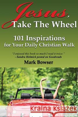 Jesus, Take the Wheel: 101 Inspirations for Your Daily Christian Walk Mark Bowser 9780692991725 Not Avail - książka