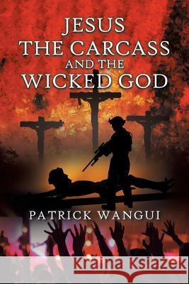 Jesus the Carcass and the Wicked God Patrick Wangui 9781532059896 iUniverse - książka