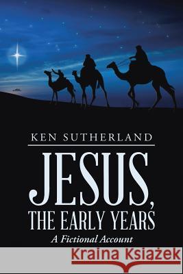 Jesus, the Early Years: A Fictional Account Ken Sutherland 9781483462790 Lulu Publishing Services - książka