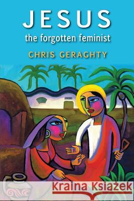 Jesus the Forgotten Feminist Chris Geraghty 9781925073478 Garratt Publishing - książka