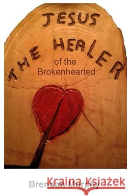 Jesus the Healer of the Brokenhearted MR Brendan Murphy 9781494760830 Createspace - książka