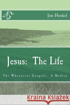 Jesus: The Life: The Whosoever Gospels: A Medley Jim Henkel 9781495921391 Createspace - książka