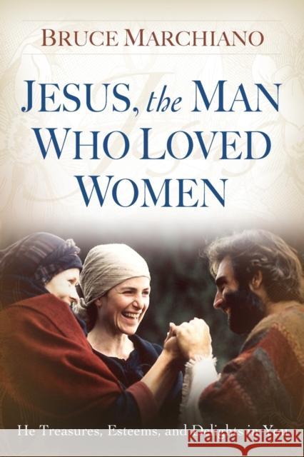 Jesus, the Man Who Loved Women: He Treasures, Esteems, and Delights in You Bruce Marchiano 9781416543978 Howard Publishing Company - książka