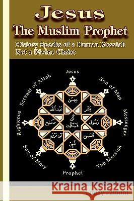 Jesus the Muslim Prophet: History Speaks of a Human Messiah Not a Divine Christ Fatoohi, Louay 9781906342074 Luna Plena Publishing - książka