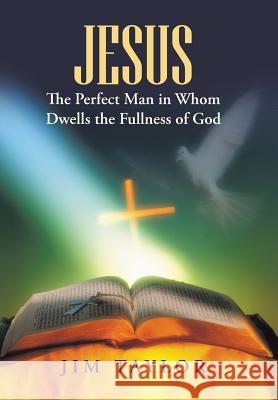 Jesus The Perfect Man in Whom Dwells the Fullness of God Taylor, Jim 9781490879772 WestBow Press - książka