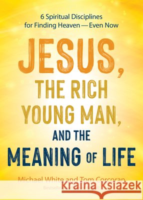 Jesus, the Rich Young Man, and the Meaning of Life: 6 Spiritual Disciplines for Finding Heaven--Even Now Michael White Tom Corcoran 9781646804849 Ave Maria Press - książka