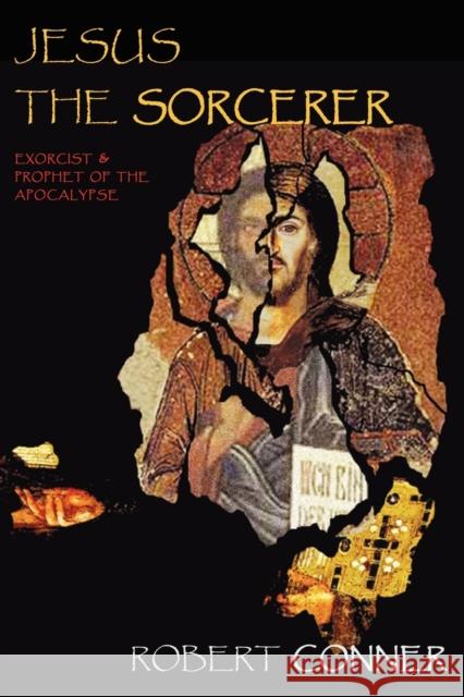 Jesus the Sorcerer: Exorcist & Prophet of the Apocalypse Robert Conner 9781869928957 Mandrake of Oxford - książka