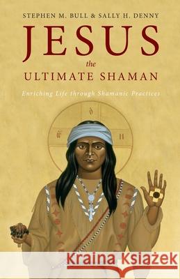 Jesus, the Ultimate Shaman Stephen M. Bull Sally H. Denny 9781955821780 Apocryphile Press - książka
