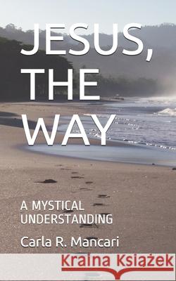 Jesus, the Way: A Mystical Understanding Carla R. Mancari 9781790224616 Independently Published - książka