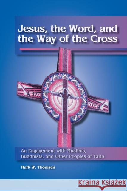 Jesus, the Word, and the Way of the Cross: An Engagement with Muslims, Buddhists, and Other Peoples of Faith Thomsen, Mark W. 9781932688344 Lutheran University Press - książka