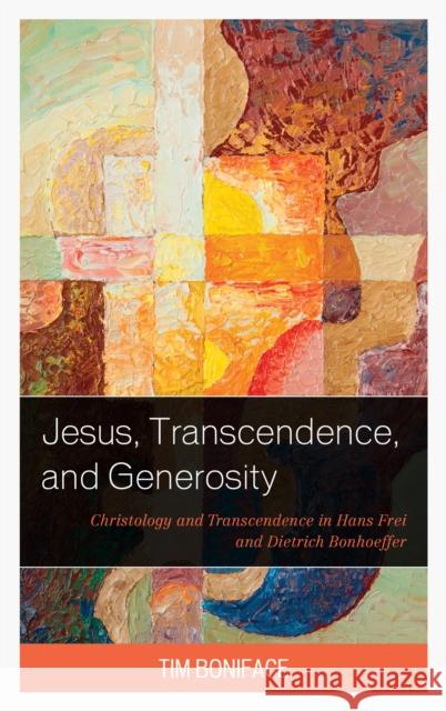 Jesus, Transcendence, and Generosity: Christology and Transcendence in Hans Frei and Dietrich Bonhoeffer Tim Boniface 9781978701267 Fortress Academic - książka