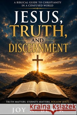 Jesus, Truth and Discernment: Truth Matters - Eternity Matters - Follow Jesus Blair, Joy 9798182045872 Independently Published - książka