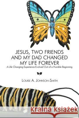 Jesus, Two Friends and My Dad Changed My Life Forever: A Life Changing Experience Evolved Out of a Humble Beginning Johnson-Smith, Louise a. 9781493107032 Xlibris Corporation - książka