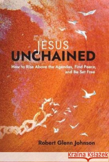 Jesus Unchained: How to Rise Above the Agendas, Find Peace, and Be Set Free Robert Glenn Johnson 9781953495303 Invite Press - książka