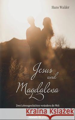 Jesus und Magdalena: Zwei Lebensgeschichten verändern die Welt Hans Walder 9783991073352 Novum Publishing - książka