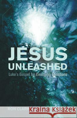 Jesus Unleashed: Luke's Gospel for Emerging Christians Ron Clark 9781610979894 Cascade Books - książka