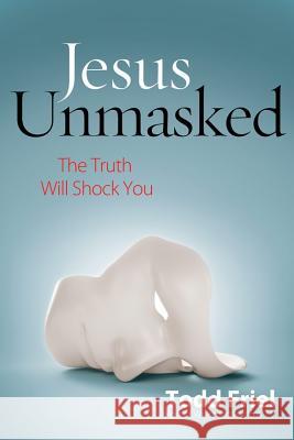 Jesus Unmasked: The Truth Will Shock You Todd Friel 9780892217267 New Leaf Press - książka