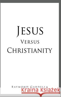 Jesus Versus Christianity Raymond Gardella 9781662808401 Liberty Hill Publishing - książka