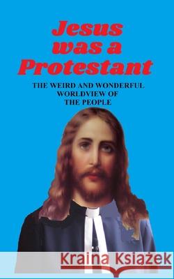 Jesus Was a Protestant: The Weird and Wonderful Worldview of The People Pat Anderson 9781671021808 Independently Published - książka