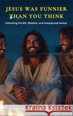 Jesus Was Funnier Than You Think: Unlocking His Wit, Wisdom, and Unexpected Humor Christian A. Dickinson 9781965741269 Learning Engineered Publishing - książka