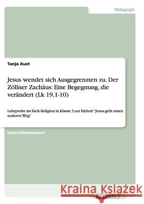 Jesus wendet sich Ausgegrenzten zu. Der Zöllner Zachäus: Eine Begegnung, die verändert (Lk 19,1-10): Lehrprobe im Fach Religion in Klasse 3 zur Einhei Aust, Tanja 9783656089469 GRIN VERLAG - książka