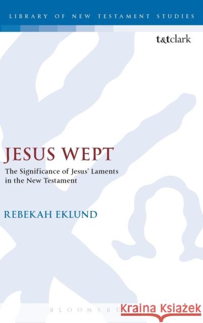 Jesus Wept: The Significance of Jesus' Laments in the New Testament Rebekah Eklund 9780567656544 T & T Clark International - książka