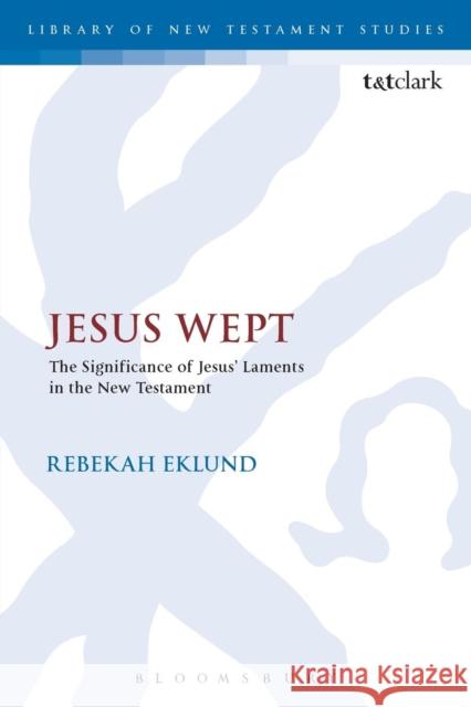 Jesus Wept: The Significance of Jesus' Laments in the New Testament Rebekah Eklund Chris Keith 9780567671820 T & T Clark International - książka