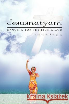 Jesusnatyam: Dancing for the Living God Kanagaraj, Snehprabha 9781462871988 Xlibris Corporation - książka