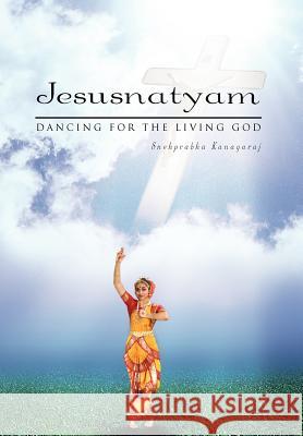 Jesusnatyam: Dancing For The Living God Kanagaraj, Snehprabha 9781462871995 Xlibris Corporation - książka