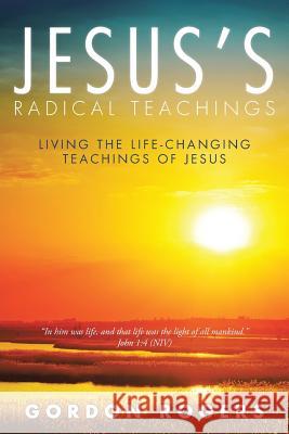 Jesus's Radical Teachings: Living the Life-Changing Teachings of Jesus Gordon Rogers 9781512761351 WestBow Press - książka
