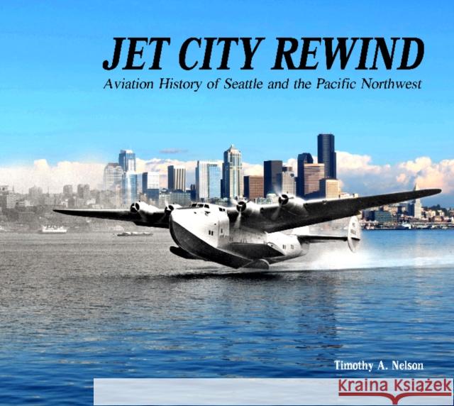 Jet City Rewind: Aviation History of Seattle and the Pacific Northwest Timothy A. Nelson 9780764351068 Schiffer Publishing - książka