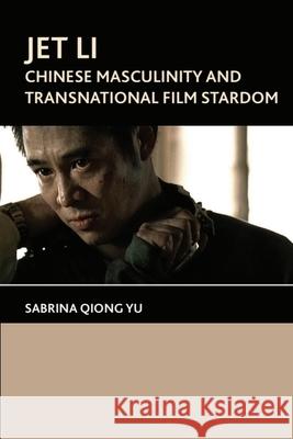 Jet Li: Chinese Masculinity and Transnational Film Stardom Sabrina Qiong Yu 9781474402804 EDINBURGH UNIVERSITY PRESS - książka