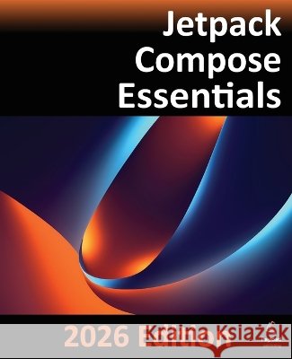 Jetpack Compose Essentials - 2026 Edition: Developing Android Apps with Jetpack Compose, Android Studio, and Kotlin Neil Smyth 9781965764459 Payload Media, Inc. - książka