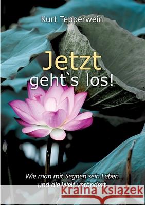 Jetzt geht`s los!: Wie man mit Segnen sein Leben und die Welt verändert Kurt Tepperwein 9783754359747 Books on Demand - książka