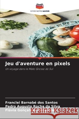 Jeu d'aventure en pixels dos Santos, Franclei Barnabé, da Silva, Pedro Augusto Rocha, Fernandes, Flávia Gonçalves 9786206839170 Editions Notre Savoir - książka