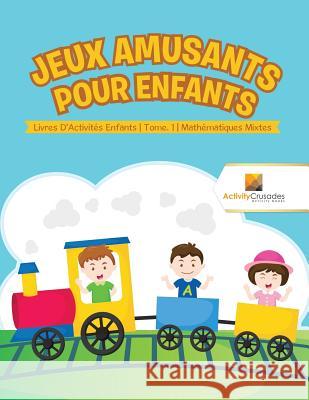 Jeux Amusants Pour Enfants: Livres D'Activités Enfants Tome. 1 Mathématiques Mixtes Activity Crusades 9780228223405 Not Avail - książka