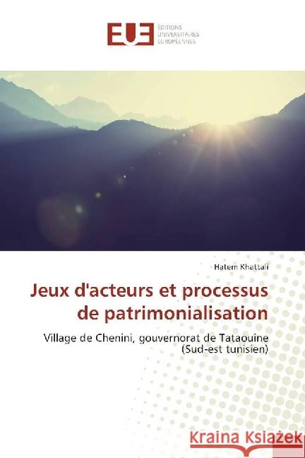 Jeux d'acteurs et processus de patrimonialisation : Village de Chenini, gouvernorat de Tataouine (Sud-est tunisien) Khattali, Hatem 9783330868014 Éditions universitaires européennes - książka