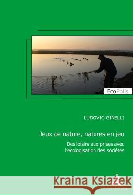 Jeux de Nature, Natures En Jeu: Des Loisirs Aux Prises Avec l'Écologisation Des Sociétés Ginelli, Ludovic 9782807601376 P.I.E-Peter Lang S.A., Editions Scientifiques - książka