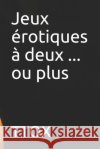 Jeux Érotiques À Deux ... Ou Plus Ttox 9781520673837 Independently Published