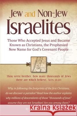 Jew and Non-Jew Israelites: Those Who Accepted Jesus and Became Known as Christians, the Prophesied New Name for God's Covenant People Jaye S. Torgerson 9780989794701 Christian Israel Press - książka