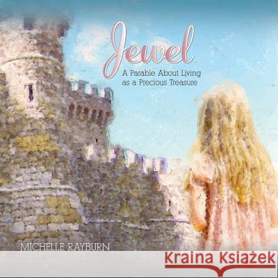 Jewel: A Parable About Living as a Precious Treasure Michelle Rayburn 9780988528635 Faith Creativity Life Books - książka