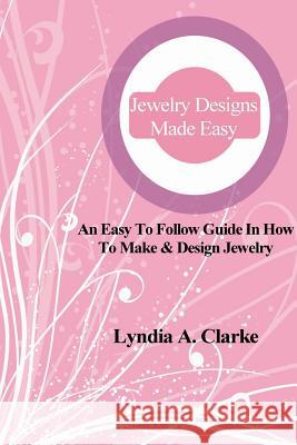 Jewelry Designs Made Easy: An easy to follow guide in how to make & design jewelry. Clarke, Lyndia a. 9781477574355 Createspace - książka