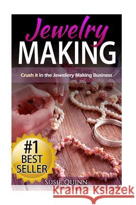 Jewelry Making: Crush it in the Jewelry Making Business (Make Huge Profits by Designing Exquisite Beautiful Jewelry Right In Your Own Quinn, Susie 9781517190361 Createspace - książka