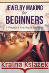 Jewelry Making for Beginners: A Complete & Easy Step by Step Guide Janet Evans 9781628847260 Speedy Publishing Books