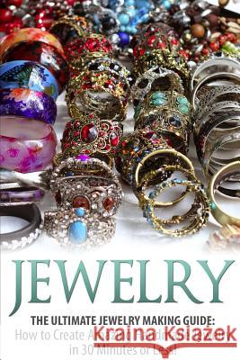 Jewelry: The Ultimate Jewelry Making Guide: How to Create Amazing Handmade Jewelry in 30 Minutes or Less! Sarah Bellerose 9781508955443 Createspace - książka