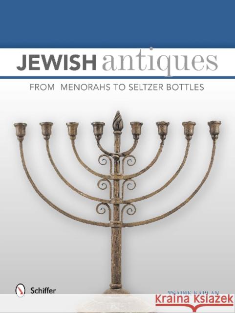 Jewish Antiques: From Menorahs to Seltzer Bottles Kaplan, Tsadik 9780764346507 Schiffer Publishing - książka