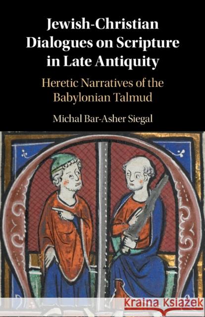 Jewish-Christian Dialogues on Scripture in Late Antiquity: Heretic Narratives of the Babylonian Talmud Michal (Ben-Gurion University of the Negev, Israel) Bar-Asher Siegal 9781316646816 Cambridge University Press - książka